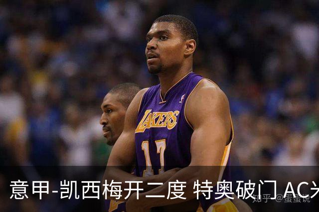 意甲-凯西梅开二度 特奥破门 AC米兰4-2近3轮首胜
